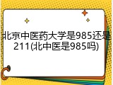 北京中医药大学是985还是211(北中医是985吗)