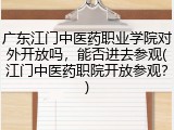 广东江门中医药职业学院对外开放吗，能否进去参观(江门中医药职院开放参观？)