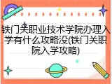 铁门关职业技术学院办理入学有什么攻略没(铁门关职院入学攻略)