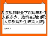 太原旅游职业学院每年招生人数多少，政策变动如何(太原旅院招生政策人数)