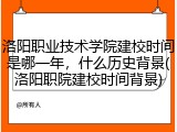 洛阳职业技术学院建校时间是哪一年，什么历史背景(洛阳职院建校时间背景)