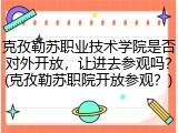 克孜勒苏职业技术学院是否对外开放，让进去参观吗？(克孜勒苏职院开放参观？)