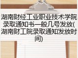 湖南财经工业职业技术学院录取通知书一般几号发放(湖南财工院录取通知发放时间)