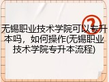 无锡职业技术学院可以专升本吗，如何操作(无锡职业技术学院专升本流程)