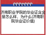 济南职业学院的毕业证含金量怎么样，为什么(济南职院毕业证价值)