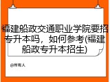 福建船政交通职业学院要招专升本吗，如何参考(福建船政专升本招生)