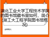 湖北工业大学工程技术学院的图书馆藏书量如何，简介(湖工大工程学院图书馆概况)
