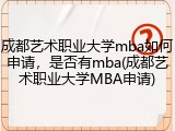 成都艺术职业大学mba如何申请，是否有mba(成都艺术职业大学MBA申请)