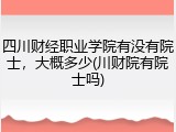 四川财经职业学院有没有院士，大概多少(川财院有院士吗)