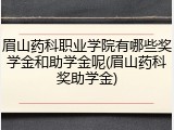 眉山药科职业学院有哪些奖学金和助学金呢(眉山药科奖助学金)