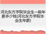 河北东方学院毕业生一般年薪多少钱(河北东方学院毕业生年薪)
