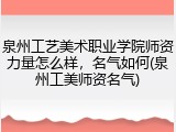 泉州工艺美术职业学院师资力量怎么样，名气如何(泉州工美师资名气)