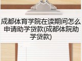 成都体育学院在读期间怎么申请助学贷款(成都体院助学贷款)