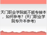 天门职业学院能不能专接本，如何参考？(天门职业学院专升本参考)