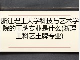 浙江理工大学科技与艺术学院的王牌专业是什么(浙理工科艺王牌专业)
