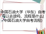 中国石油大学（华东）自考可以去读吗，流程是什么(中国石油大学自考流程)