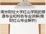 南京财经大学红山学院的普通专业和特色专业详解(南财红山专业解析)