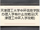 天津理工大学中环信息学院办理入学有什么攻略没(天津理工中环入学攻略)