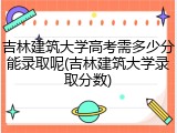 吉林建筑大学高考需多少分能录取呢(吉林建筑大学录取分数)
