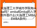 大连理工大学城市学院有mba吗？emba和mba的入学条件是什么(大连理工MBA/EMBA条件)