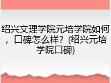 绍兴文理学院元培学院如何，口碑怎么样？(绍兴元培学院口碑)
