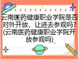 云南医药健康职业学院是否对外开放，让进去参观吗？(云南医药健康职业学院开放参观吗)