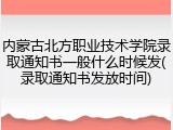 内蒙古北方职业技术学院录取通知书一般什么时候发(录取通知书发放时间)