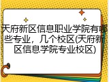 天府新区信息职业学院有哪些专业，几个校区(天府新区信息学院专业校区)