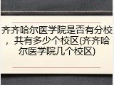 齐齐哈尔医学院是否有分校，共有多少个校区(齐齐哈尔医学院几个校区)