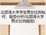 北部湾大学学生男女比例如何，趋势分析(北部湾大学男女比例趋势)