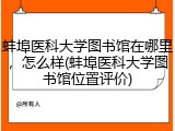 蚌埠医科大学图书馆在哪里，怎么样(蚌埠医科大学图书馆位置评价)
