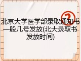 北京大学医学部录取通知书一般几号发放(北大录取书发放时间)