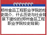 郑州食品工程职业学院的校史简介，什么历史与社会背景下建校的(郑州食品工程职业学院校史背景)