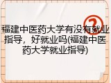 福建中医药大学有没有就业指导，好就业吗(福建中医药大学就业指导)