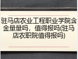驻马店农业工程职业学院含金量量吗，值得报吗(驻马店农职院值得报吗)