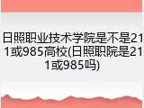 日照职业技术学院是不是211或985高校(日照职院是211或985吗)