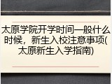 太原学院开学时间一般什么时候，新生入校注意事项(太原新生入学指南)