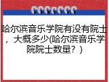 哈尔滨音乐学院有没有院士，大概多少(哈尔滨音乐学院院士数量？)