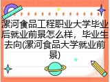 漯河食品工程职业大学毕业后就业前景怎么样，毕业生去向(漯河食品大学就业前景)