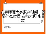安徽师范大学报名时间一般是什么时候(安师大何时报名)