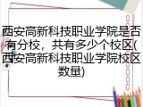 西安高新科技职业学院是否有分校，共有多少个校区(西安高新科技职业学院校区数量)