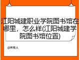 江阳城建职业学院图书馆在哪里，怎么样(江阳城建学院图书馆位置)