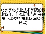 北京京北职业技术学院的校史简介，什么历史与社会背景下建校的(京北职院建校背景)