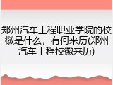 郑州汽车工程职业学院的校徽是什么，有何来历(郑州汽车工程校徽来历)