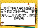 上海外国语大学贤达经济人文学院是否对外开放，要预约吗(上外贤达对外开放需预约吗)