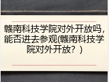 赣南科技学院对外开放吗，能否进去参观(赣南科技学院对外开放？)