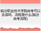 临汾职业技术学院自考可以去读吗，流程是什么(临汾自考流程)