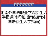 湖南外国语职业学院新生入学报道时间和指南(湖南外国语新生入学指南)