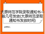 太原师范学院录取通知书一般几号发放(太原师范录取通知书发放时间)