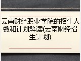 云南财经职业学院的招生人数和计划解读(云南财经招生计划)